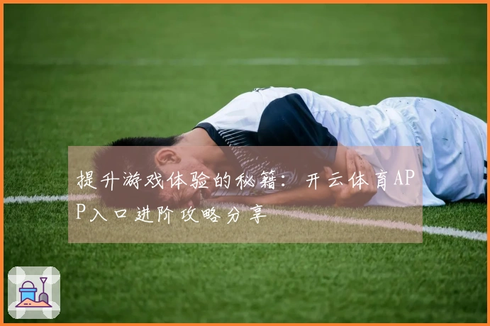 提升游戏体验的秘籍：开云体育APP入口进阶攻略分享