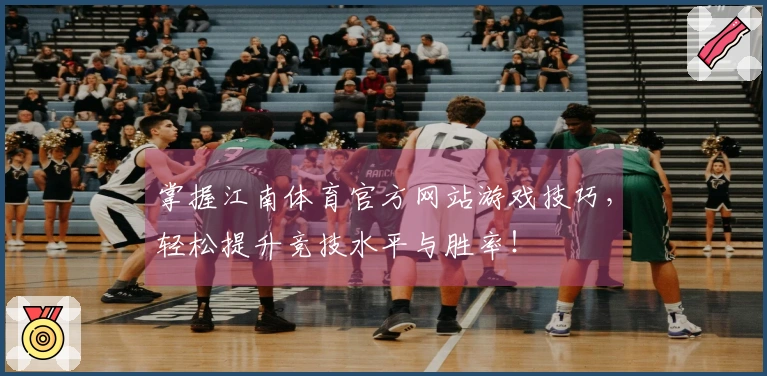 掌握江南体育官方网站游戏技巧，轻松提升竞技水平与胜率！